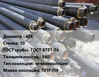 Труба предизолированная 426 s=10 ГОСТ: ГОСТ 8731-74 s изоляции=560 теплоизоляция ППУ-ПЭ
